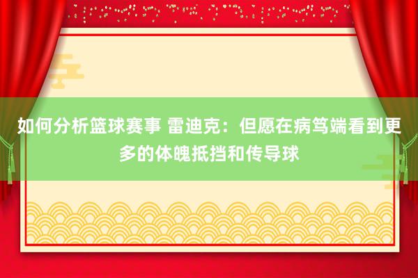 如何分析篮球赛事 雷迪克：但愿在病笃端看到更多的体魄抵挡和传导球