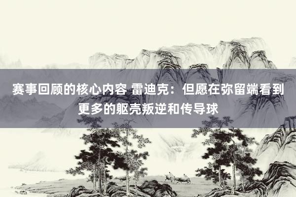 赛事回顾的核心内容 雷迪克：但愿在弥留端看到更多的躯壳叛逆和传导球