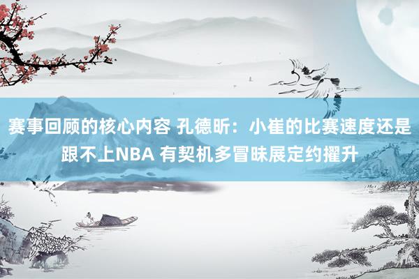 赛事回顾的核心内容 孔德昕：小崔的比赛速度还是跟不上NBA 有契机多冒昧展定约擢升