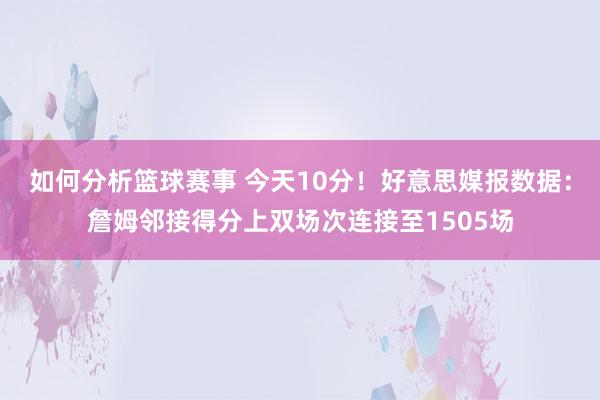 如何分析篮球赛事 今天10分！好意思媒报数据：詹姆邻接得分上双场次连接至1505场