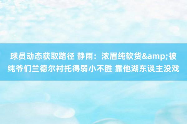 球员动态获取路径 静雨：浓眉纯软货&被纯爷们兰德尔衬托得弱小不胜 靠他湖东谈主没戏