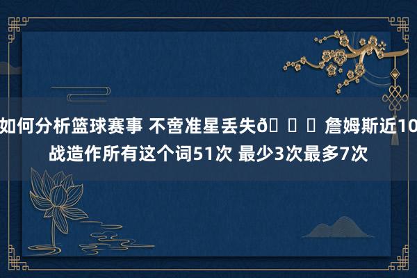 如何分析篮球赛事 不啻准星丢失🙄詹姆斯近10战造作所有这个词51次 最少3次最多7次