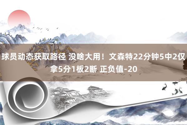 球员动态获取路径 没啥大用！文森特22分钟5中2仅拿5分1板2断 正负值-20