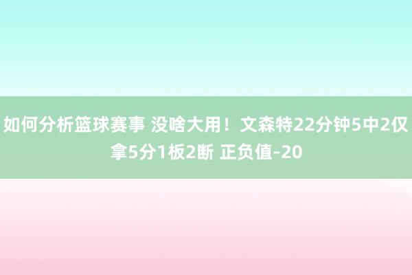 如何分析篮球赛事 没啥大用！文森特22分钟5中2仅拿5分1板2断 正负值-20