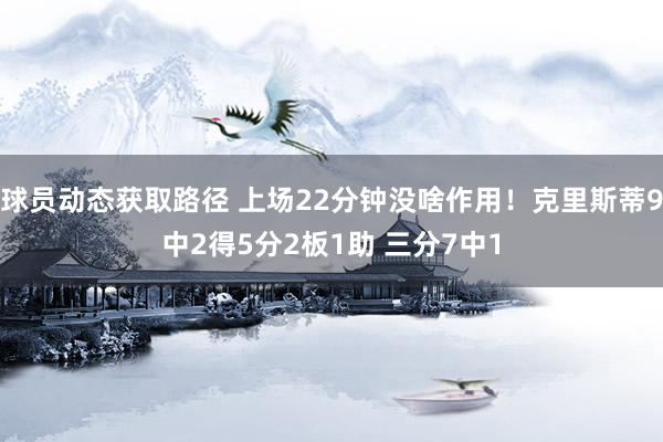 球员动态获取路径 上场22分钟没啥作用！克里斯蒂9中2得5分2板1助 三分7中1