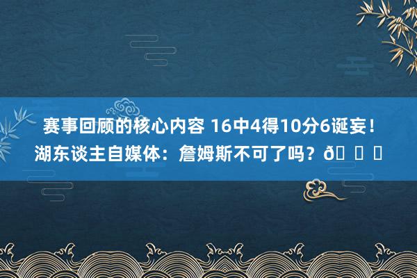 赛事回顾的核心内容 16中4得10分6诞妄！湖东谈主自媒体：詹姆斯不可了吗？💔