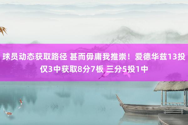 球员动态获取路径 甚而毋庸我推崇！爱德华兹13投仅3中获取8分7板 三分5投1中