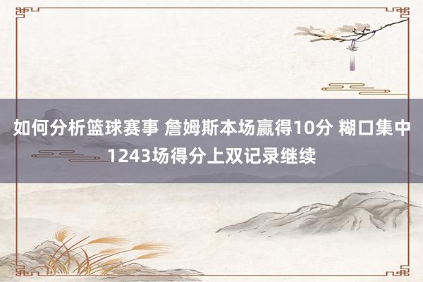 如何分析篮球赛事 詹姆斯本场赢得10分 糊口集中1243场得分上双记录继续