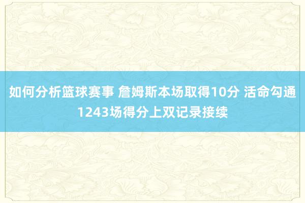 如何分析篮球赛事 詹姆斯本场取得10分 活命勾通1243场得分上双记录接续