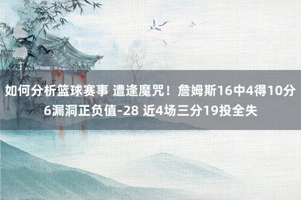 如何分析篮球赛事 遭逢魔咒！詹姆斯16中4得10分6漏洞正负值-28 近4场三分19投全失