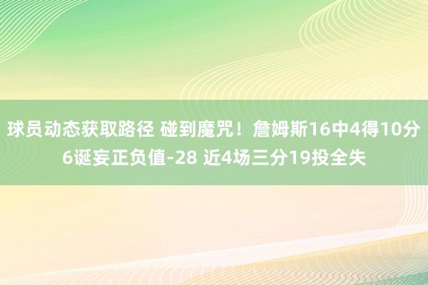 球员动态获取路径 碰到魔咒！詹姆斯16中4得10分6诞妄正负值-28 近4场三分19投全失