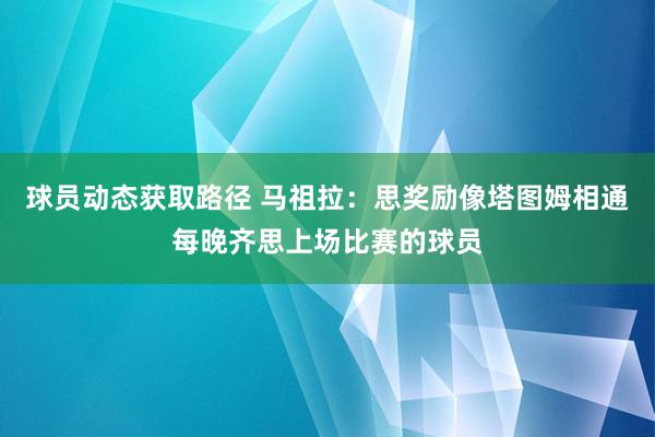 球员动态获取路径 马祖拉：思奖励像塔图姆相通每晚齐思上场比赛的球员