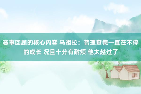 赛事回顾的核心内容 马祖拉：普理查德一直在不停的成长 况且十分有耐烦 他太越过了