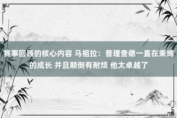 赛事回顾的核心内容 马祖拉：普理查德一直在束缚的成长 并且颠倒有耐烦 他太卓越了