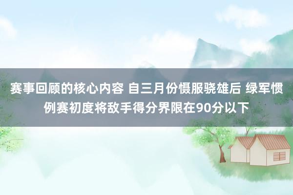 赛事回顾的核心内容 自三月份慑服骁雄后 绿军惯例赛初度将敌手得分界限在90分以下