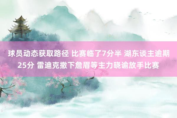 球员动态获取路径 比赛临了7分半 湖东谈主逾期25分 雷迪克撤下詹眉等主力晓谕放手比赛