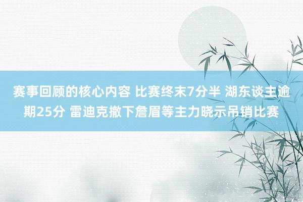 赛事回顾的核心内容 比赛终末7分半 湖东谈主逾期25分 雷迪克撤下詹眉等主力晓示吊销比赛