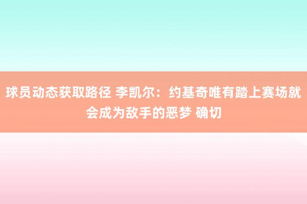 球员动态获取路径 李凯尔：约基奇唯有踏上赛场就会成为敌手的恶梦 确切