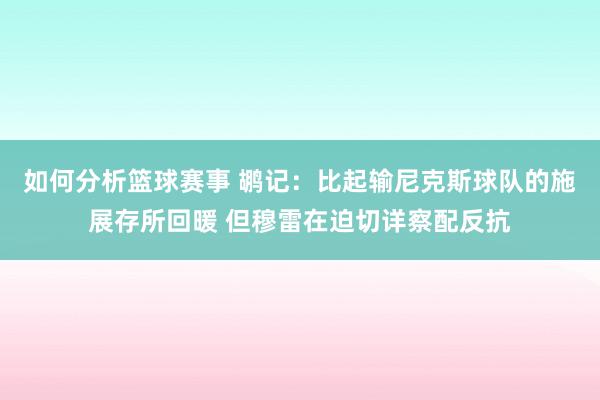 如何分析篮球赛事 鹕记：比起输尼克斯球队的施展存所回暖 但穆雷在迫切详察配反抗