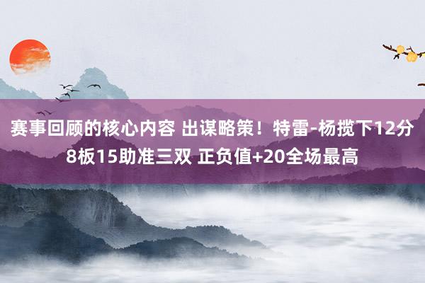 赛事回顾的核心内容 出谋略策！特雷-杨揽下12分8板15助准三双 正负值+20全场最高