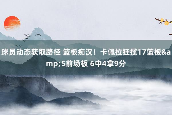 球员动态获取路径 篮板痴汉！卡佩拉狂揽17篮板&5前场板 6中4拿9分