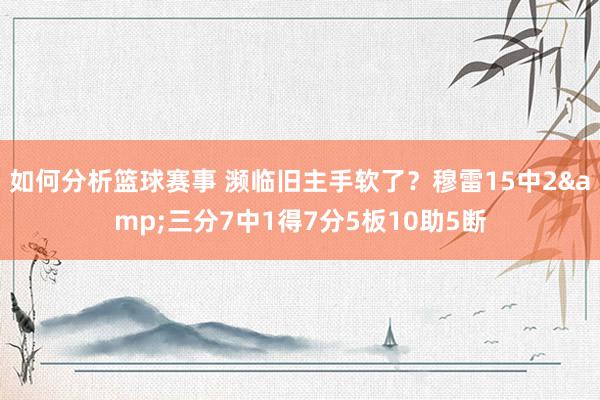 如何分析篮球赛事 濒临旧主手软了？穆雷15中2&三分7中1得7分5板10助5断