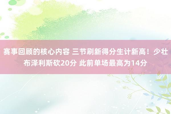 赛事回顾的核心内容 三节刷新得分生计新高！少壮布泽利斯砍20分 此前单场最高为14分