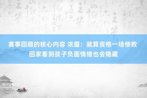 赛事回顾的核心内容 浓眉：就算资格一场惨败 回家看到孩子负面情绪也会隐藏