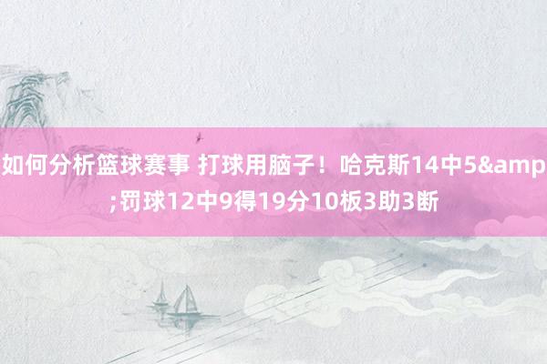 如何分析篮球赛事 打球用脑子！哈克斯14中5&罚球12中9得19分10板3助3断