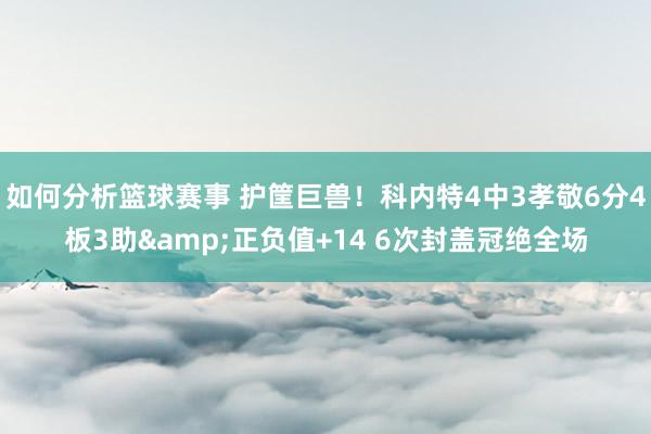 如何分析篮球赛事 护筐巨兽！科内特4中3孝敬6分4板3助&正负值+14 6次封盖冠绝全场