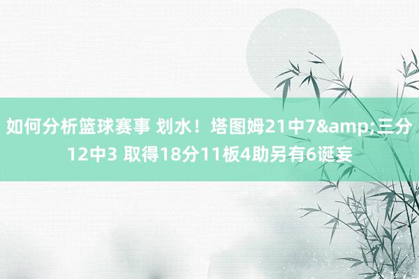 如何分析篮球赛事 划水！塔图姆21中7&三分12中3 取得18分11板4助另有6诞妄