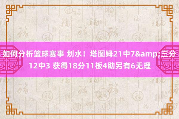 如何分析篮球赛事 划水！塔图姆21中7&三分12中3 获得18分11板4助另有6无理