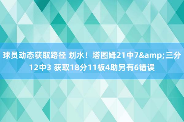 球员动态获取路径 划水！塔图姆21中7&三分12中3 获取18分11板4助另有6错误