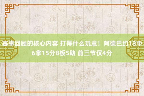 赛事回顾的核心内容 打得什么玩意！阿德巴约18中6拿15分8板5助 前三节仅4分