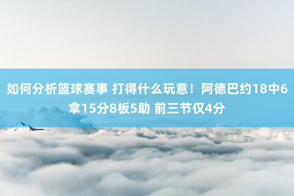 如何分析篮球赛事 打得什么玩意！阿德巴约18中6拿15分8板5助 前三节仅4分