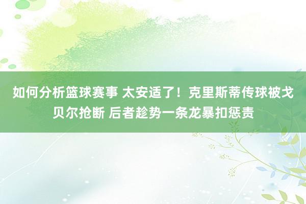 如何分析篮球赛事 太安适了！克里斯蒂传球被戈贝尔抢断 后者趁势一条龙暴扣惩责