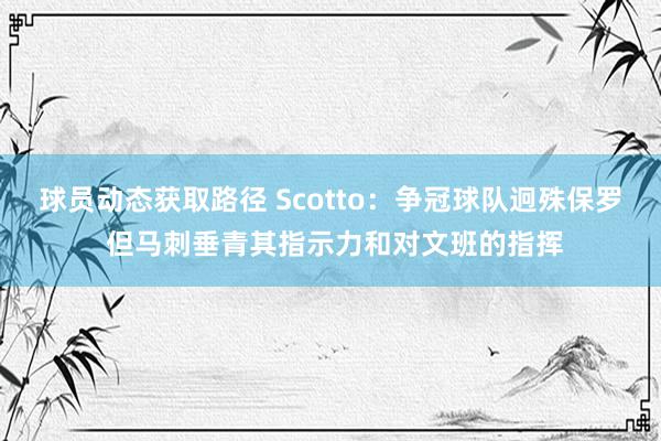 球员动态获取路径 Scotto：争冠球队迥殊保罗 但马刺垂青其指示力和对文班的指挥