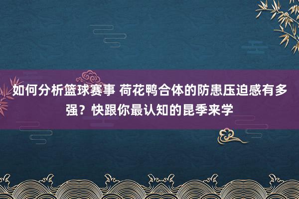 如何分析篮球赛事 荷花鸭合体的防患压迫感有多强？快跟你最认知的昆季来学