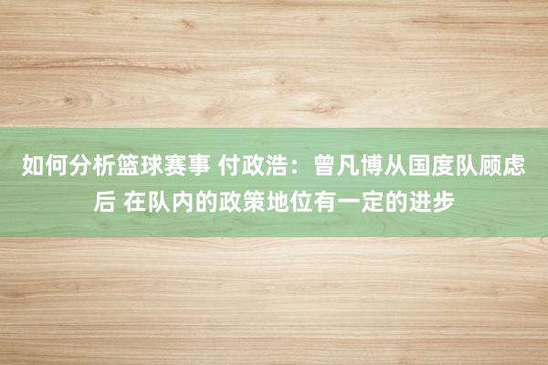 如何分析篮球赛事 付政浩：曾凡博从国度队顾虑后 在队内的政策地位有一定的进步