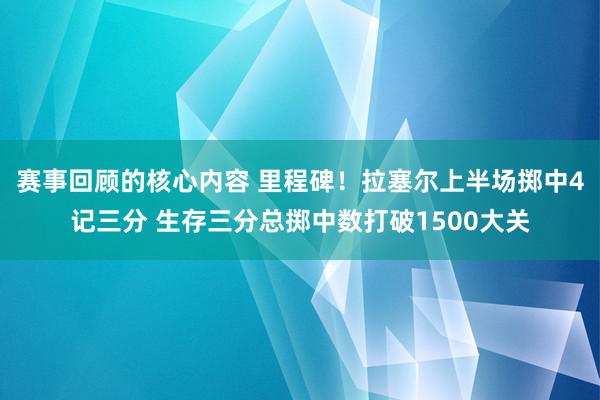 赛事回顾的核心内容 里程碑！拉塞尔上半场掷中4记三分 生存三分总掷中数打破1500大关