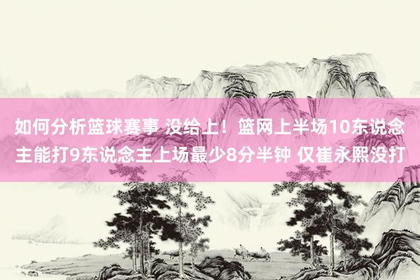 如何分析篮球赛事 没给上！篮网上半场10东说念主能打9东说念主上场最少8分半钟 仅崔永熙没打