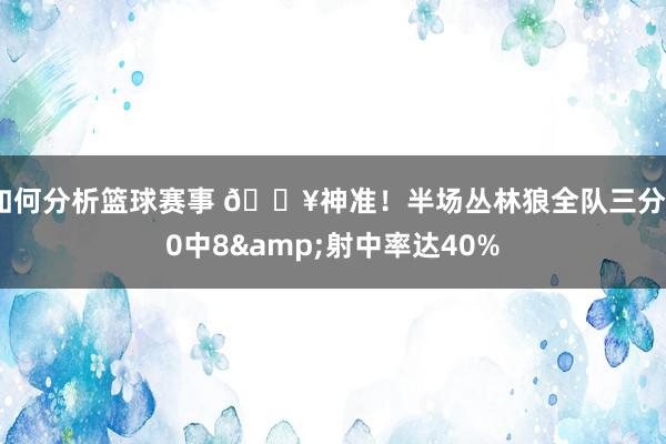 如何分析篮球赛事 🔥神准！半场丛林狼全队三分20中8&射中率达40%