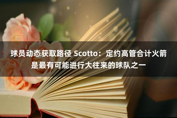 球员动态获取路径 Scotto：定约高管合计火箭是最有可能进行大往来的球队之一