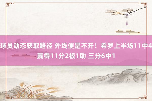 球员动态获取路径 外线便是不开！希罗上半场11中4赢得11分2板1助 三分6中1