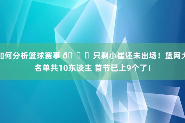 如何分析篮球赛事 👀只剩小崔还未出场！篮网大名单共10东谈主 首节已上9个了！