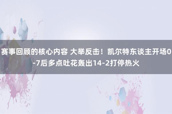 赛事回顾的核心内容 大举反击！凯尔特东谈主开场0-7后多点吐花轰出14-2打停热火