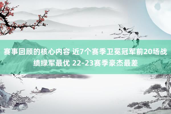 赛事回顾的核心内容 近7个赛季卫冕冠军前20场战绩绿军最优 22-23赛季豪杰最差