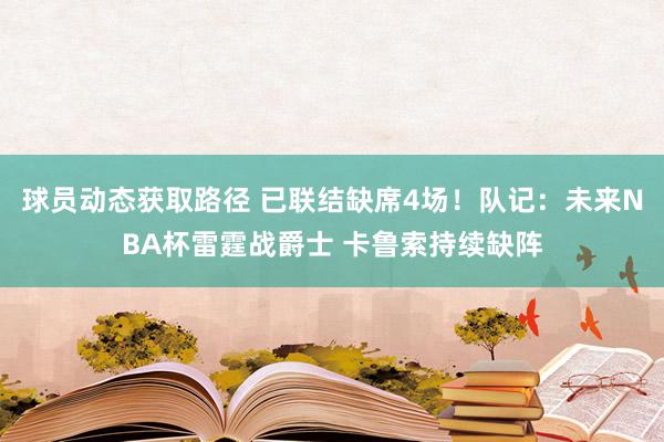 球员动态获取路径 已联结缺席4场！队记：未来NBA杯雷霆战爵士 卡鲁索持续缺阵