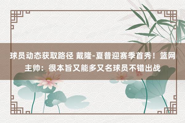 球员动态获取路径 戴隆-夏普迎赛季首秀！篮网主帅：很本旨又能多又名球员不错出战