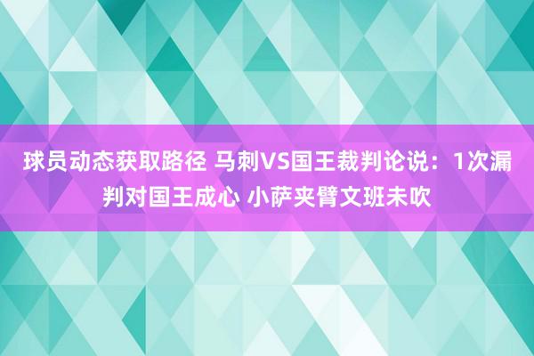 球员动态获取路径 马刺VS国王裁判论说：1次漏判对国王成心 小萨夹臂文班未吹